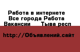 Работа в интернете - Все города Работа » Вакансии   . Тыва респ.